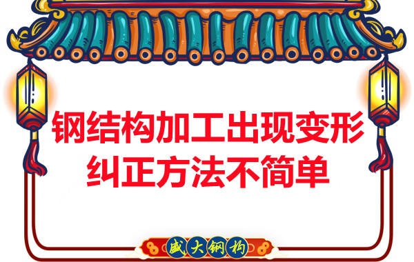 鋼結構加工出現(xiàn)變形，糾正方法可不簡單