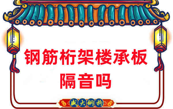 鋼筋桁架樓承板隔音嗎？聽聽樓承板廠家怎么說